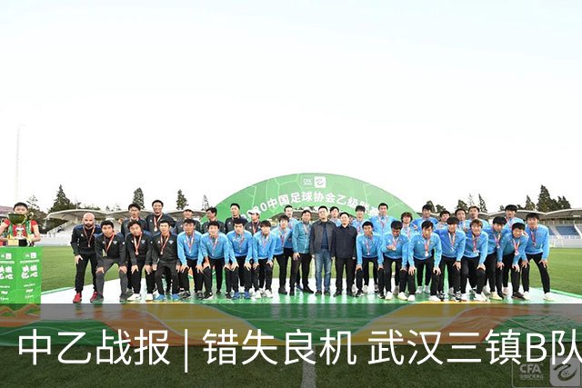 中乙战报 | 错失良机 武汉三镇B队负于成都蓉城B队